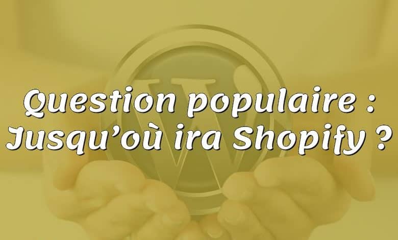 Question populaire : Jusqu’où ira Shopify ?